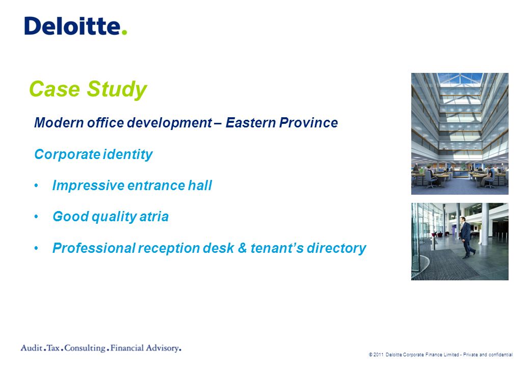 © 2011 Deloitte Corporate Finance Limited - Private and confidential Case Study Modern office development – Eastern Province Corporate identity Impressive entrance hall Good quality atria Professional reception desk & tenant’s directory