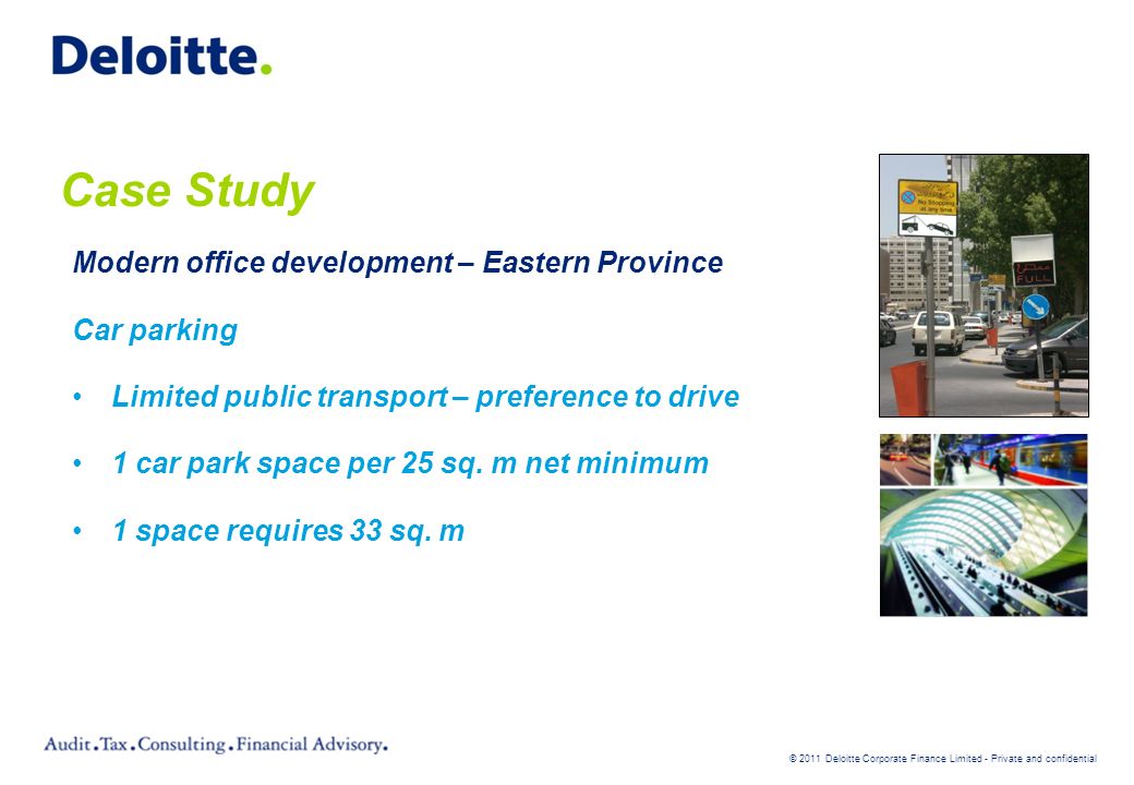 © 2011 Deloitte Corporate Finance Limited - Private and confidential Case Study Modern office development – Eastern Province Car parking Limited public transport – preference to drive 1 car park space per 25 sq.