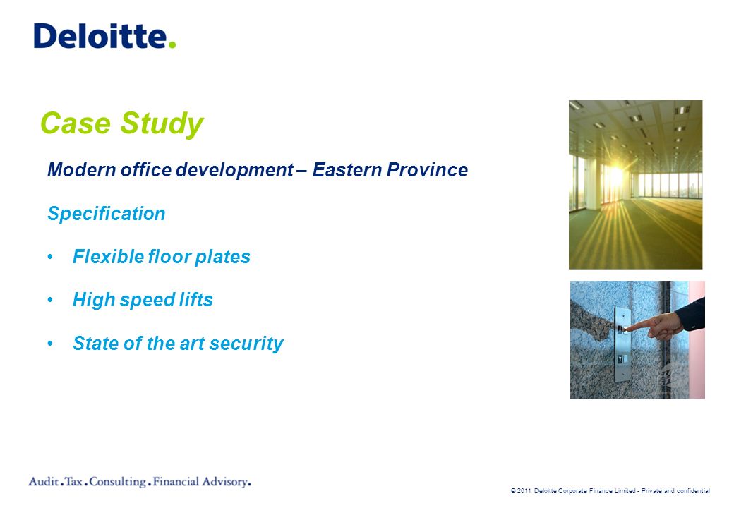 © 2011 Deloitte Corporate Finance Limited - Private and confidential Case Study Modern office development – Eastern Province Specification Flexible floor plates High speed lifts State of the art security