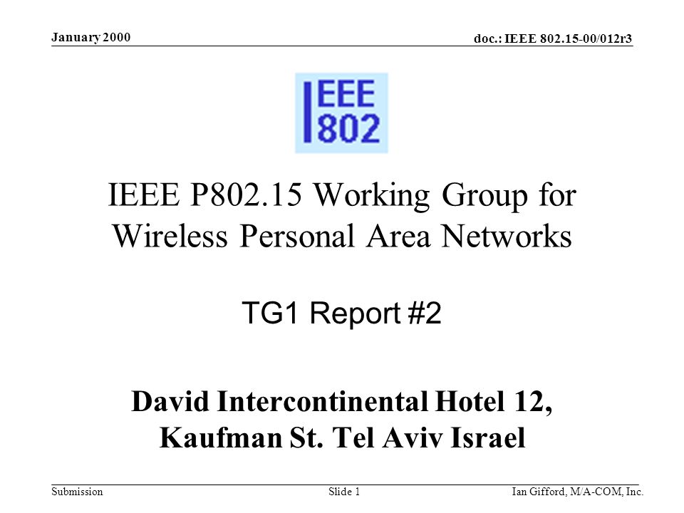 doc.: IEEE /012r3 Submission January 2000 Ian Gifford, M/A-COM, Inc.Slide 1 IEEE P Working Group for Wireless Personal Area Networks TG1 Report #2 David Intercontinental Hotel 12, Kaufman St.