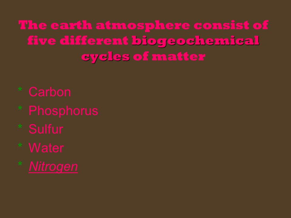 biogeochemical cycles The earth atmosphere consist of five different biogeochemical cycles of matter *C*Carbon *P*Phosphorus *S*Sulfur *W*Water *N*Nitrogen