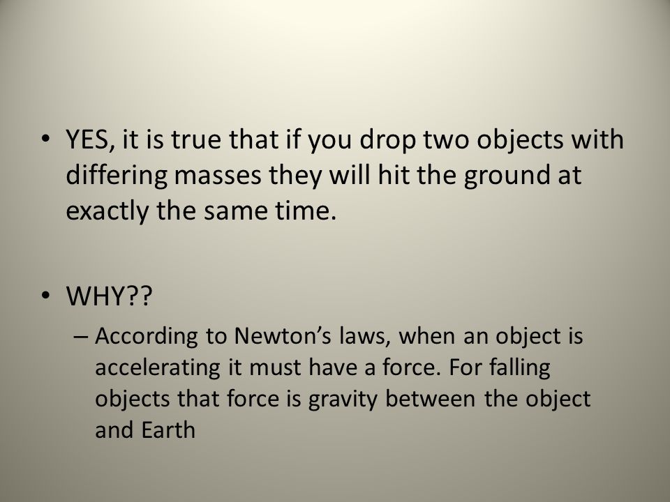 YES, it is true that if you drop two objects with differing masses they will hit the ground at exactly the same time.
