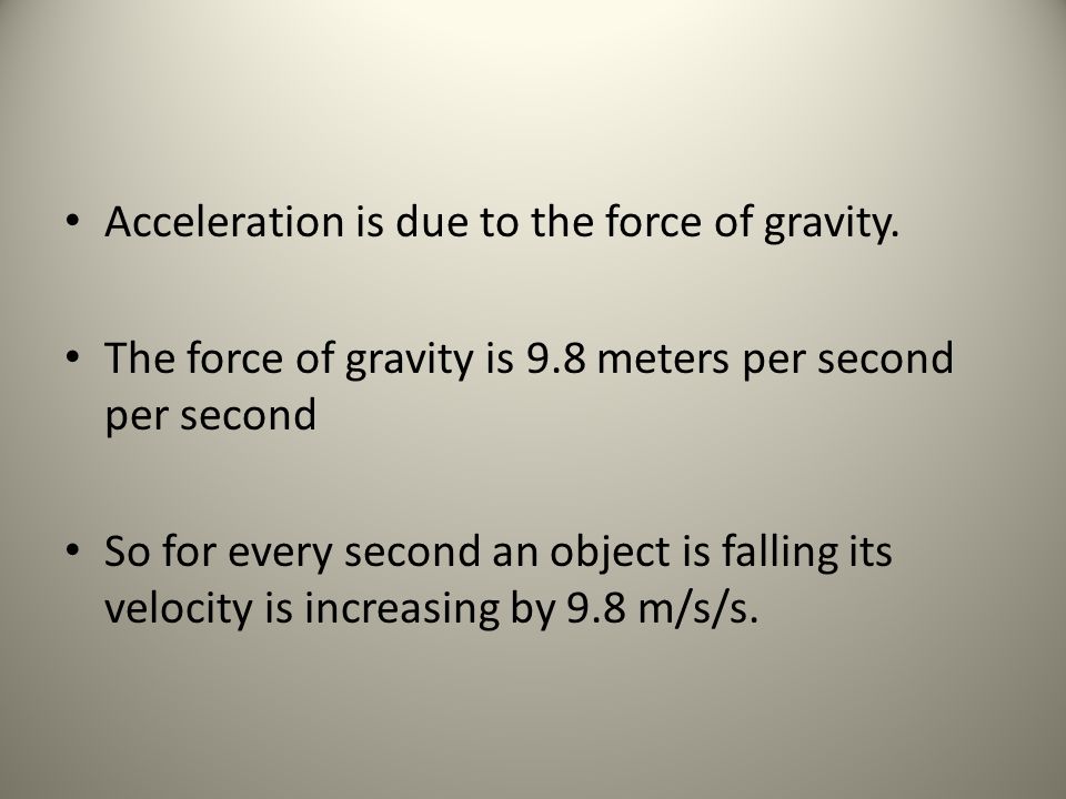 Acceleration is due to the force of gravity.