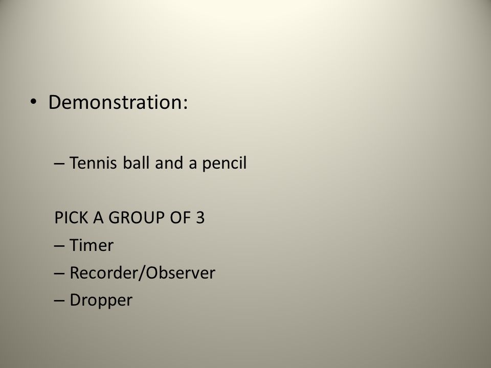 Demonstration: – Tennis ball and a pencil PICK A GROUP OF 3 – Timer – Recorder/Observer – Dropper