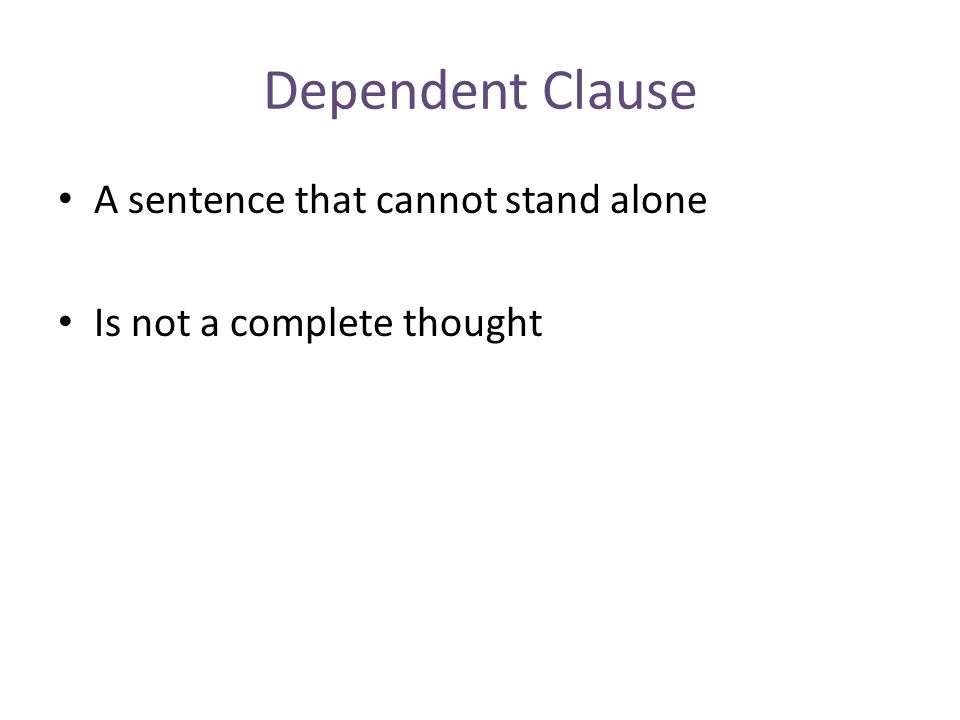Dependent Clause A sentence that cannot stand alone Is not a complete thought