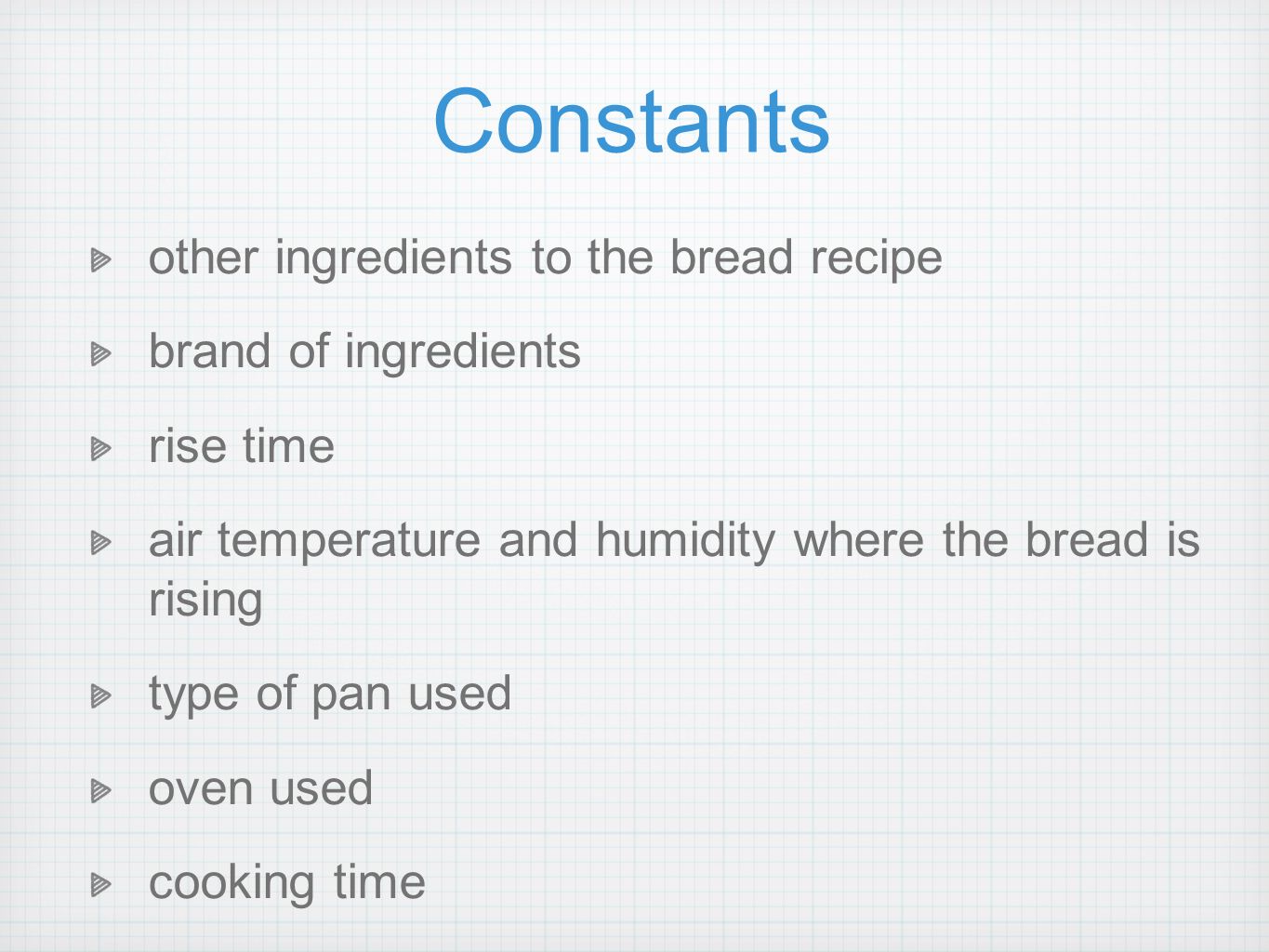 Constants other ingredients to the bread recipe brand of ingredients rise time air temperature and humidity where the bread is rising type of pan used oven used cooking time