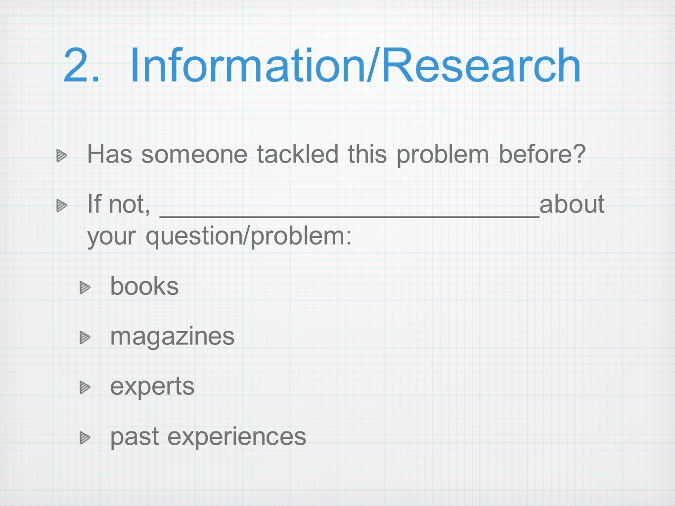 2. Information/Research Has someone tackled this problem before.