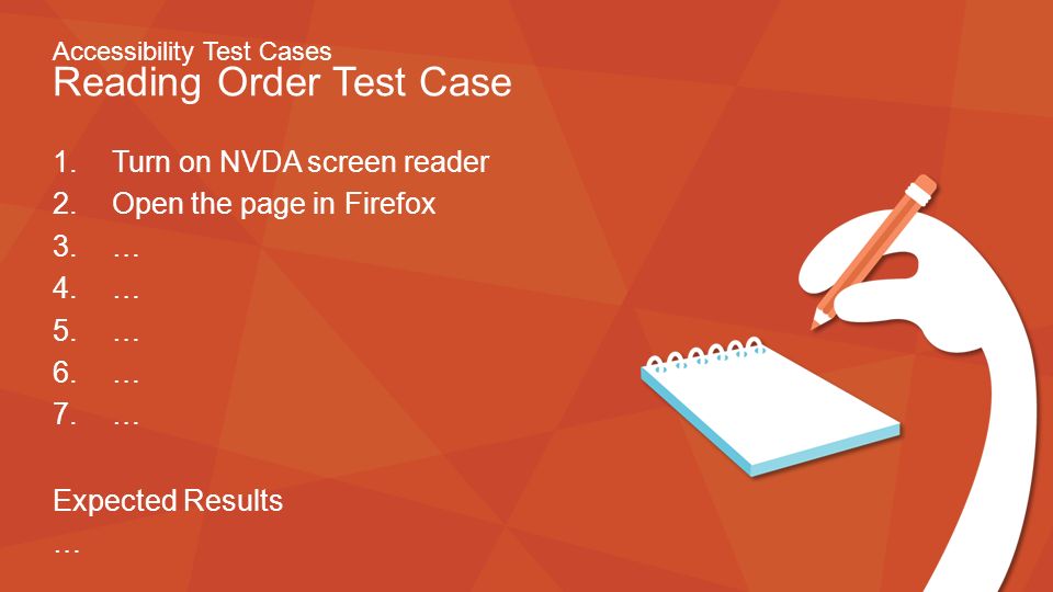 Accessibility Test Cases Reading Order Test Case 1.Turn on NVDA screen reader 2.Open the page in Firefox 3.… 4.… 5.… 6.… 7.… Expected Results …