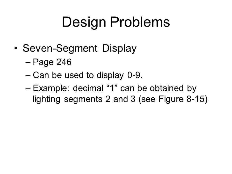 Design Problems Seven-Segment Display –Page 246 –Can be used to display 0-9.