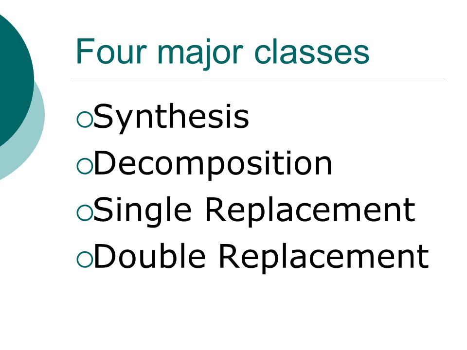 Four major classes  Synthesis  Decomposition  Single Replacement  Double Replacement