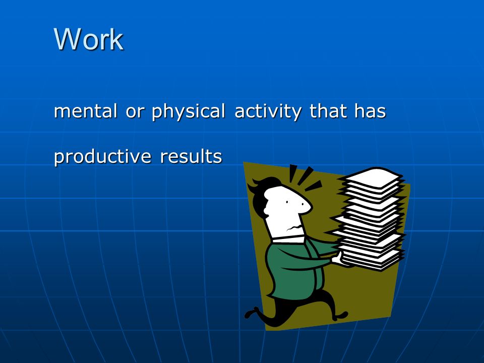 Work mental or physical activity that has productive results