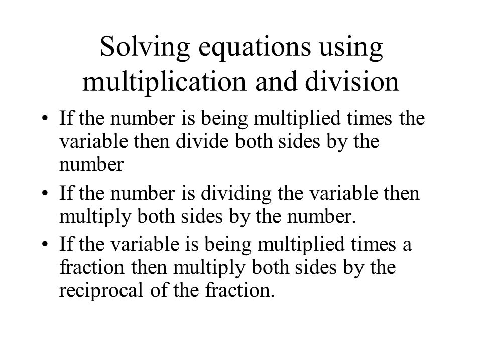 Solving equations using multiplication and division If the number is being multiplied times the variable then divide both sides by the number If the number is dividing the variable then multiply both sides by the number.