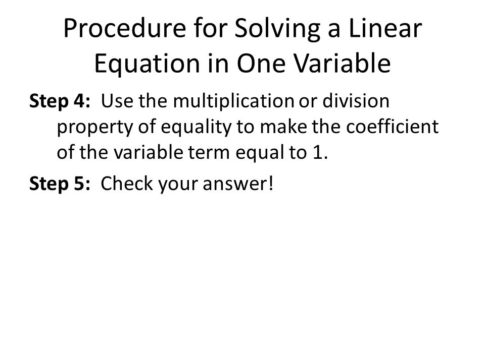 Procedure for Solving a Linear Equation in One Variable Step 4: Use the multiplication or division property of equality to make the coefficient of the variable term equal to 1.