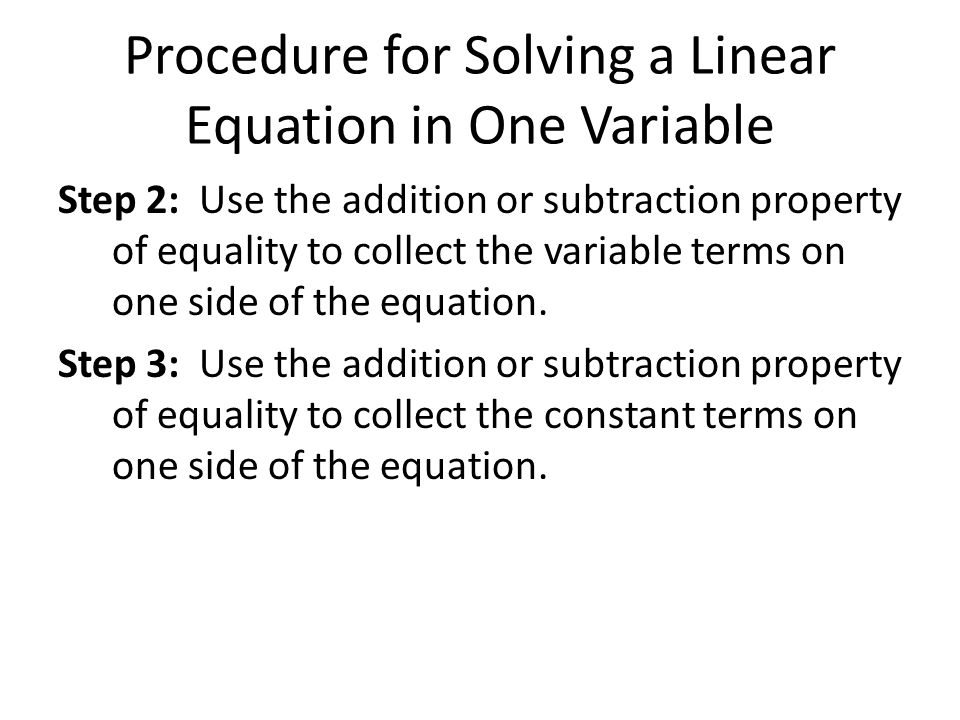 Procedure for Solving a Linear Equation in One Variable Step 2: Use the addition or subtraction property of equality to collect the variable terms on one side of the equation.