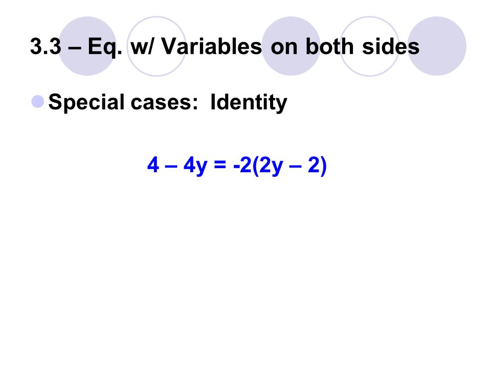 3.3 – Eq. w/ Variables on both sides Special cases: Identity 4 – 4y = -2(2y – 2)