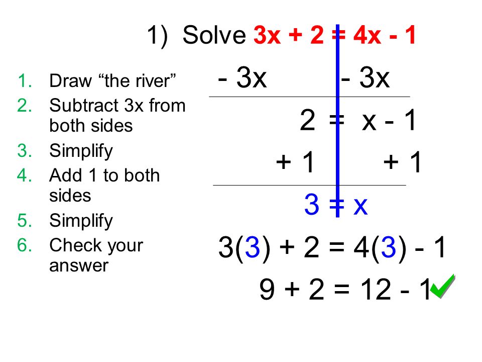 1) Solve 3x + 2 = 4x x 2 = x = x 3(3) + 2 = 4(3) = Draw the river 2.Subtract 3x from both sides 3.Simplify 4.Add 1 to both sides 5.Simplify 6.Check your answer