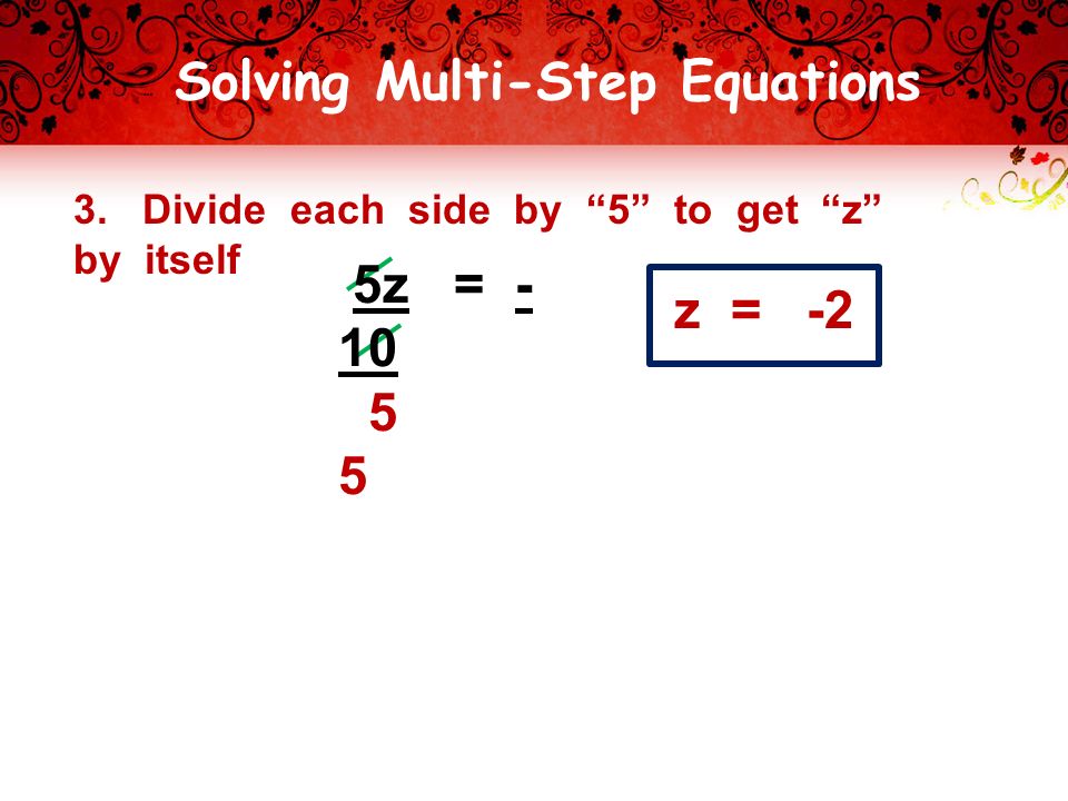 Solving Multi-Step Equations 3. Divide each side by 5 to get z by itself z = -2 5z =