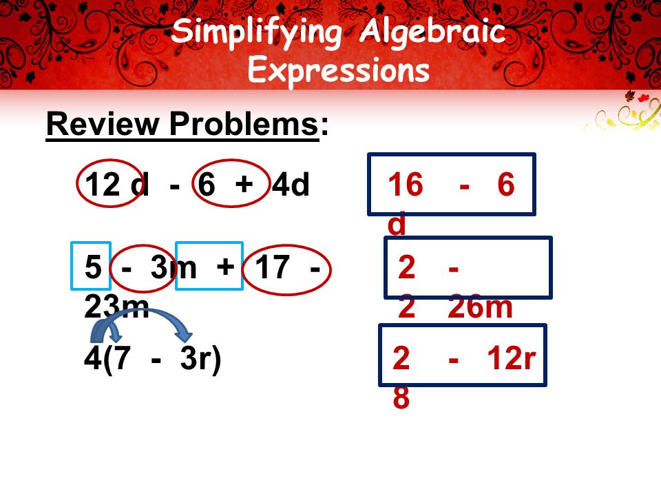 Simplifying Algebraic Expressions Review Problems: 12 d d 5 - 3m m 4(7 - 3r) 16 d m r