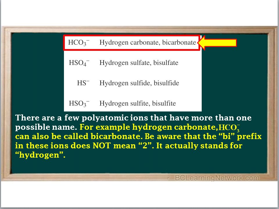 There are a few polyatomic ions that have more than one possible name.