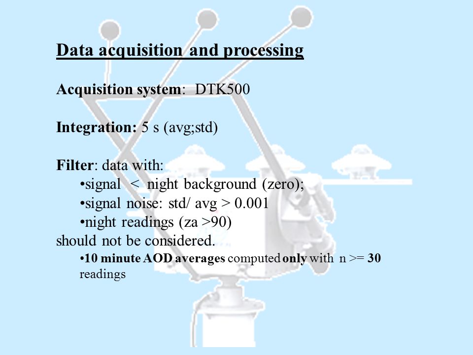Data acquisition and processing Acquisition system: DTK500 Integration: 5 s (avg;std) Filter: data with: signal < night background (zero); signal noise: std/ avg > night readings (za >90) should not be considered.