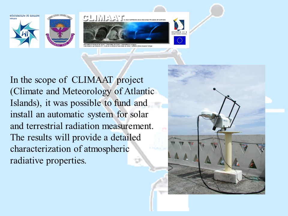 In the scope of CLIMAAT project (Climate and Meteorology of Atlantic Islands), it was possible to fund and install an automatic system for solar and terrestrial radiation measurement.