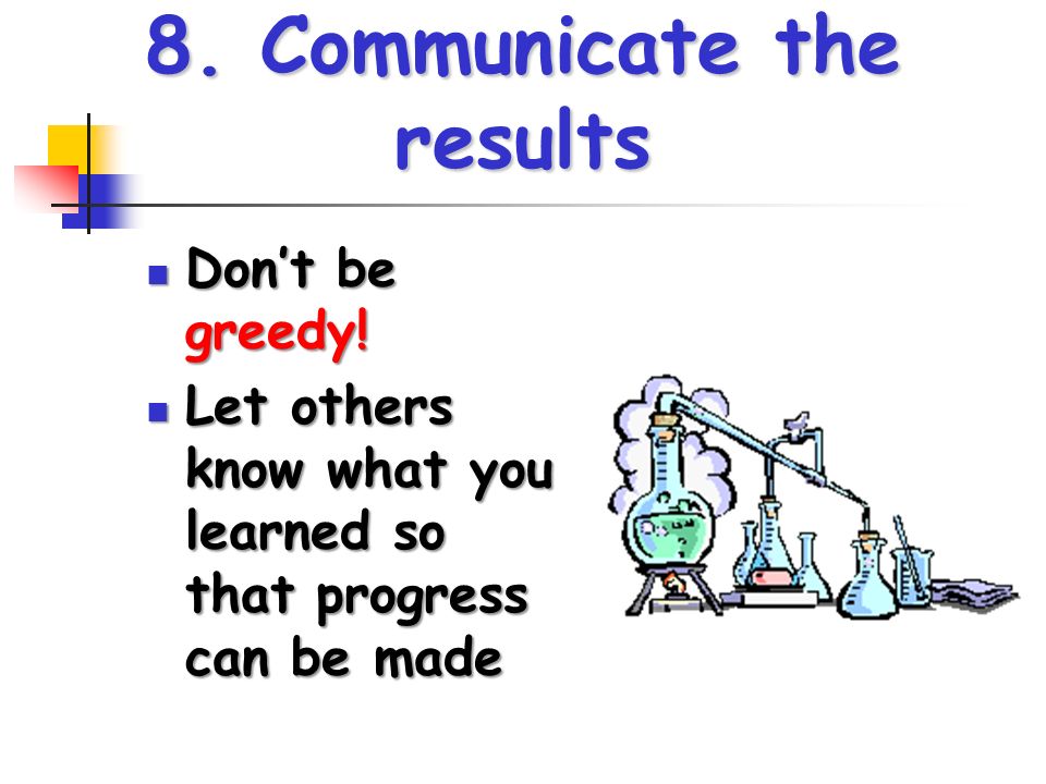 8. Communicate the results Don’t be greedy. Don’t be greedy.