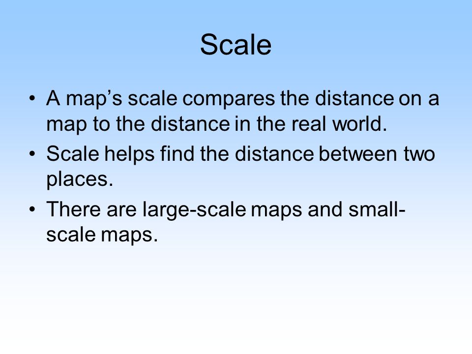 Scale A map’s scale compares the distance on a map to the distance in the real world.