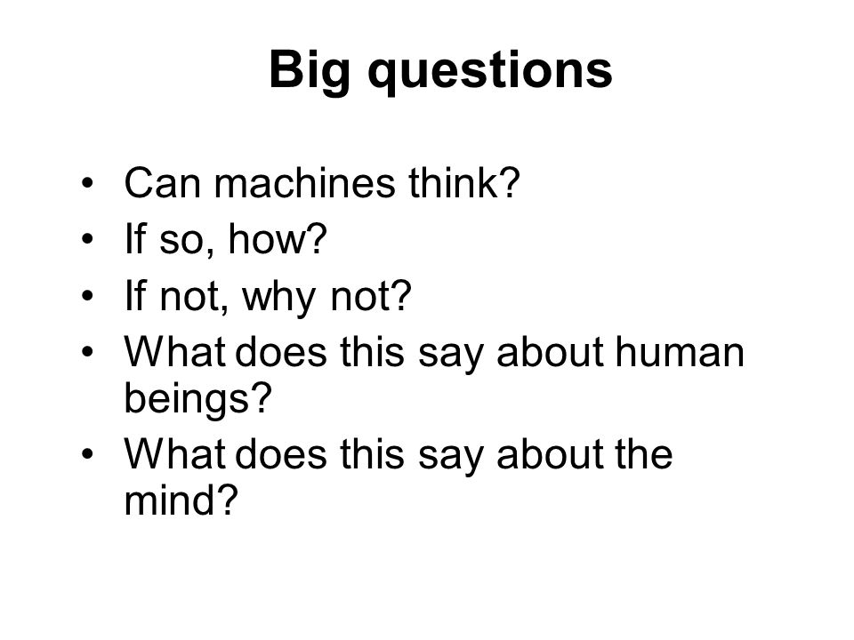 Big questions Can machines think. If so, how. If not, why not.
