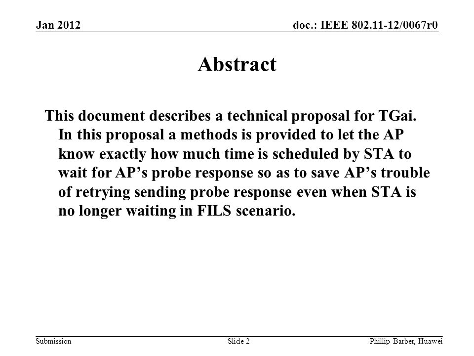 doc.: IEEE /0067r0 Submission Jan 2012 Phillip Barber, HuaweiSlide 2 Abstract This document describes a technical proposal for TGai.