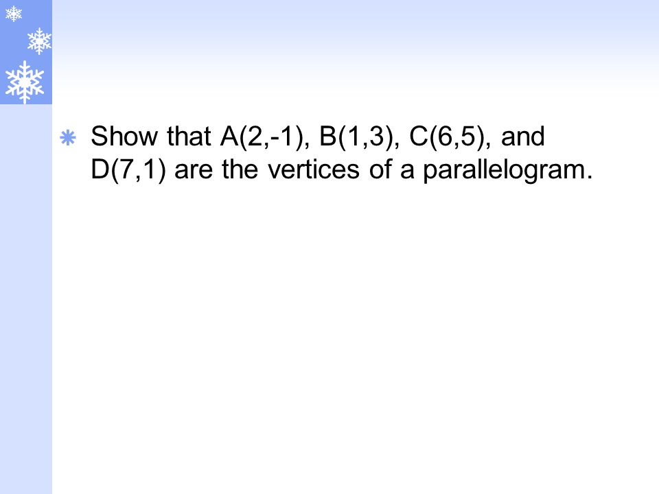  Show that A(2,-1), B(1,3), C(6,5), and D(7,1) are the vertices of a parallelogram.