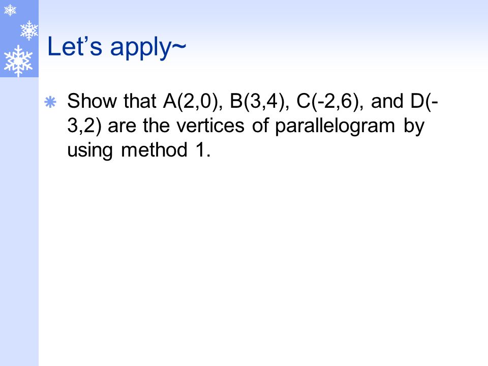Let’s apply~  Show that A(2,0), B(3,4), C(-2,6), and D(- 3,2) are the vertices of parallelogram by using method 1.