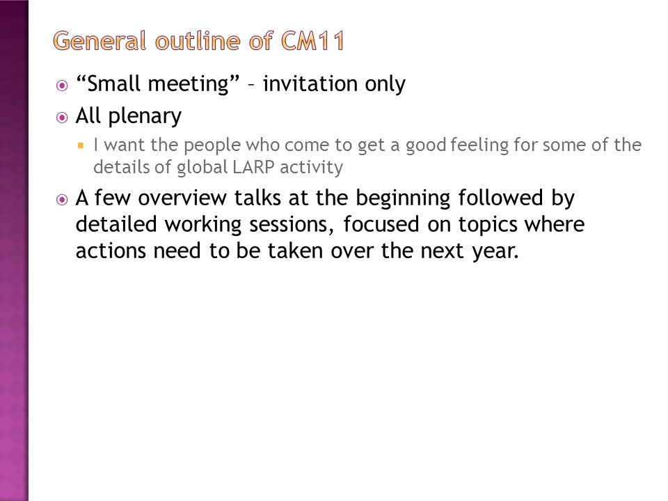  Small meeting – invitation only  All plenary  I want the people who come to get a good feeling for some of the details of global LARP activity  A few overview talks at the beginning followed by detailed working sessions, focused on topics where actions need to be taken over the next year.