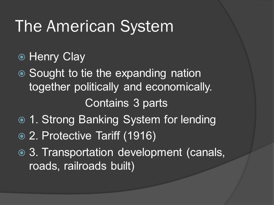 The American System  Henry Clay  Sought to tie the expanding nation together politically and economically.