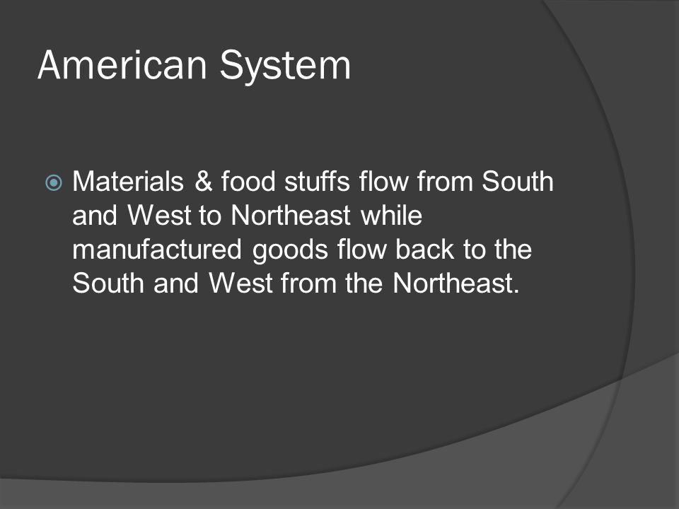American System  Materials & food stuffs flow from South and West to Northeast while manufactured goods flow back to the South and West from the Northeast.