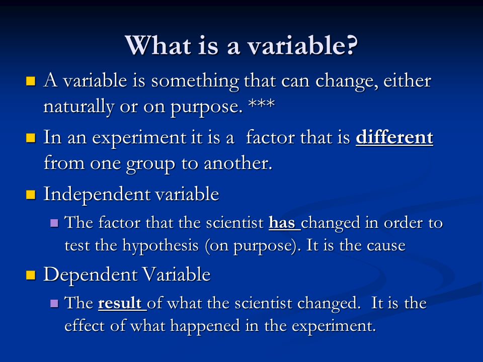 What is a variable. A variable is something that can change, either naturally or on purpose.