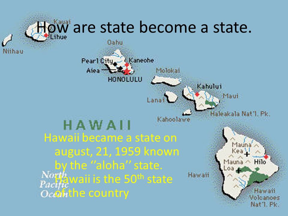 By: Louis and Annie. How are state become a state. Hawaii became a state on august, 21, 1959 known by the ''aloha'' state. Hawaii is the 50 th state of. - ppt download