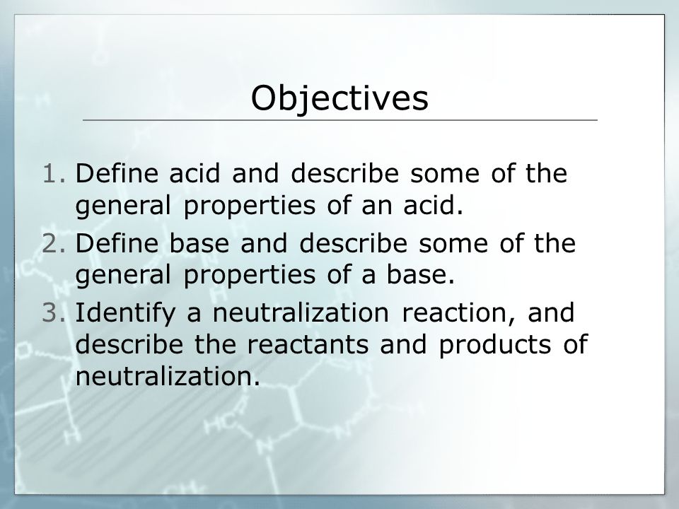 Objectives 1.Define acid and describe some of the general properties of an acid.