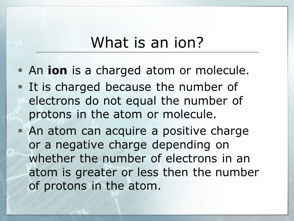 What is an ion.  An ion is a charged atom or molecule.