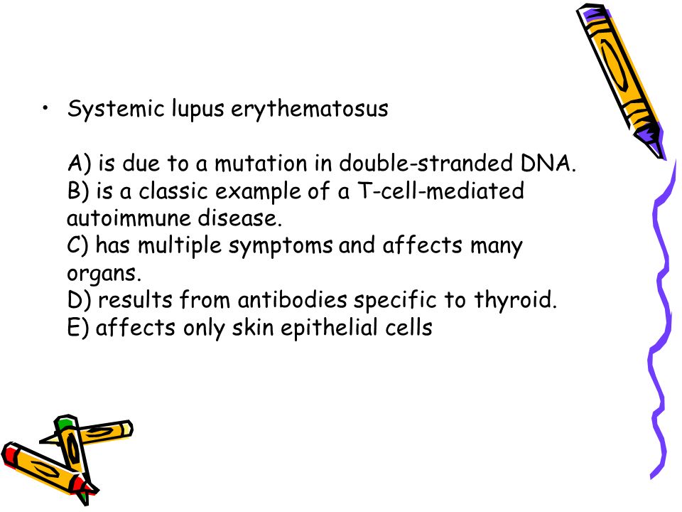Systemic lupus erythematosus A) is due to a mutation in double-stranded DNA.