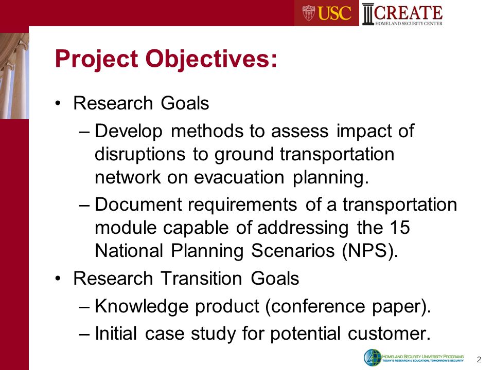 2 Project Objectives: Research Goals –Develop methods to assess impact of disruptions to ground transportation network on evacuation planning.