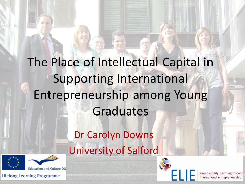The Place of Intellectual Capital in Supporting International Entrepreneurship among Young Graduates Dr Carolyn Downs University of Salford