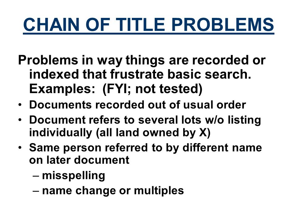 CHAIN OF TITLE PROBLEMS Problems in way things are recorded or indexed that frustrate basic search.
