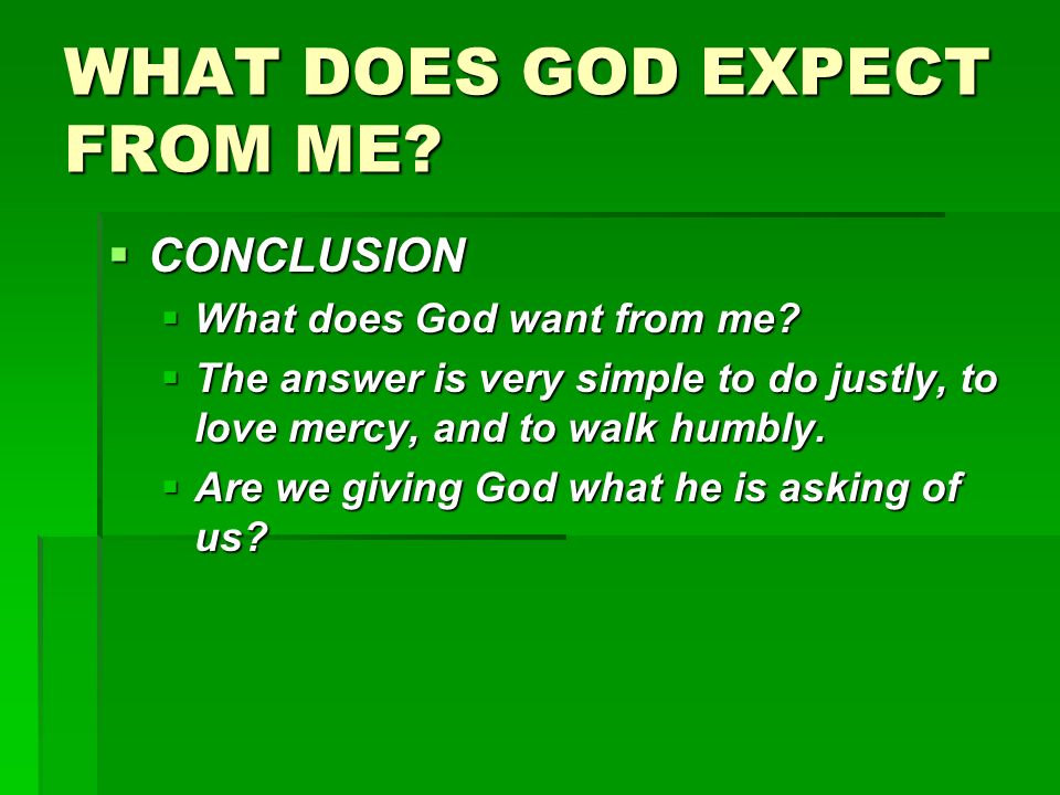 WHAT DOES GOD EXPECT FROM ME.  CONCLUSION  What does God want from me.