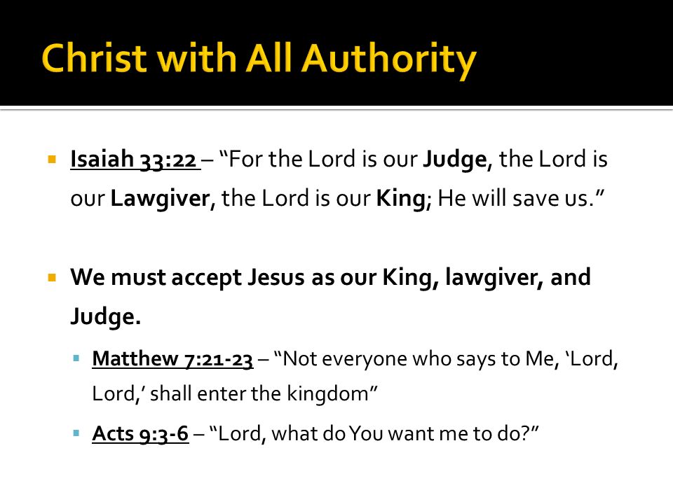  Isaiah 33:22 – For the Lord is our Judge, the Lord is our Lawgiver, the Lord is our King; He will save us.  We must accept Jesus as our King, lawgiver, and Judge.