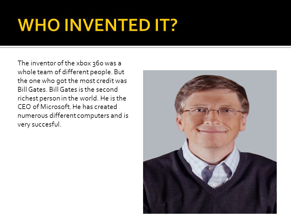 Name was here. The inventor of the xbox 360 was a whole team of different  people. But the one who got the most credit was Bill Gates. Bill Gates is  the. -