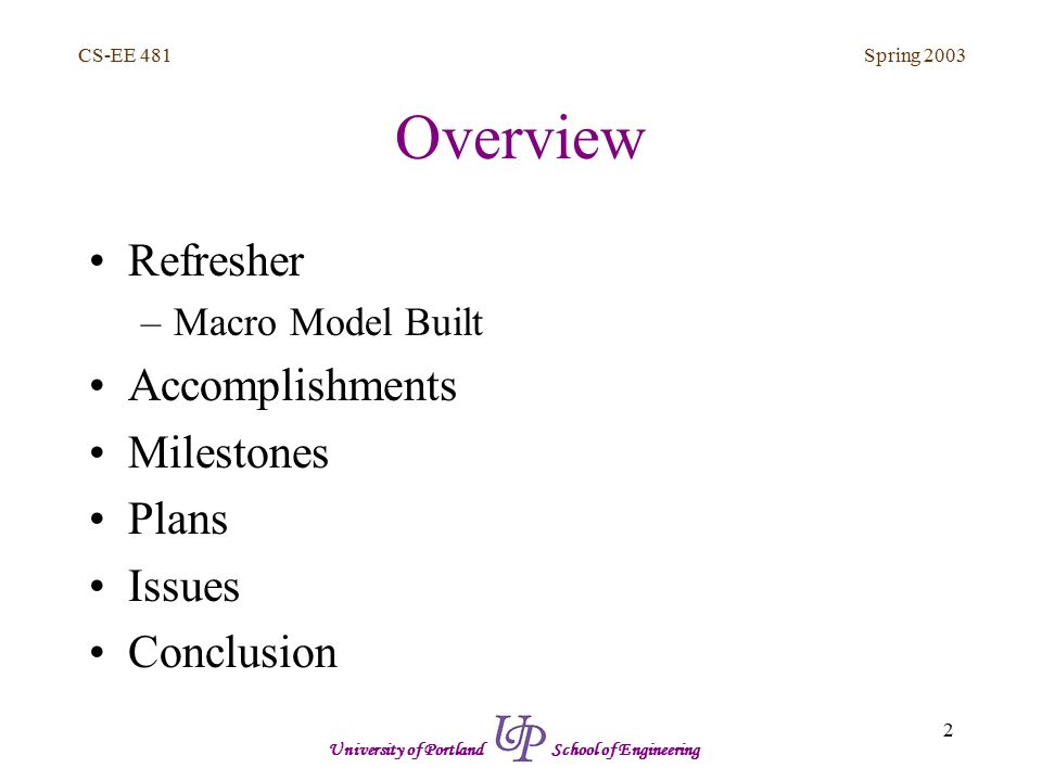 Spring CS-EE 481 University of Portland School of Engineering Overview Refresher –Macro Model Built Accomplishments Milestones Plans Issues Conclusion