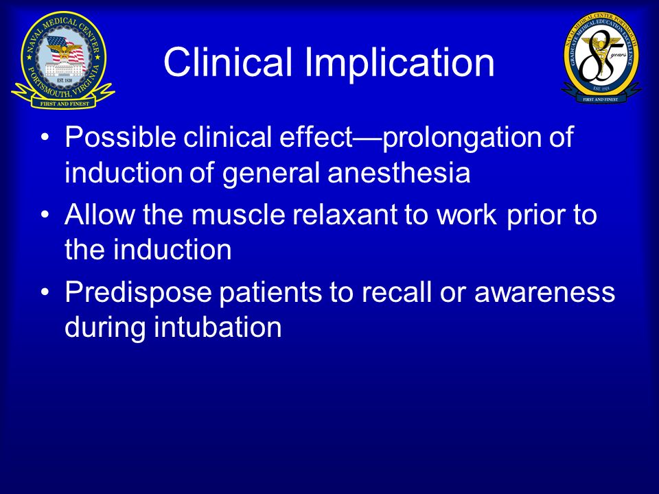 Clinical Implication Possible clinical effect—prolongation of induction of general anesthesia Allow the muscle relaxant to work prior to the induction Predispose patients to recall or awareness during intubation