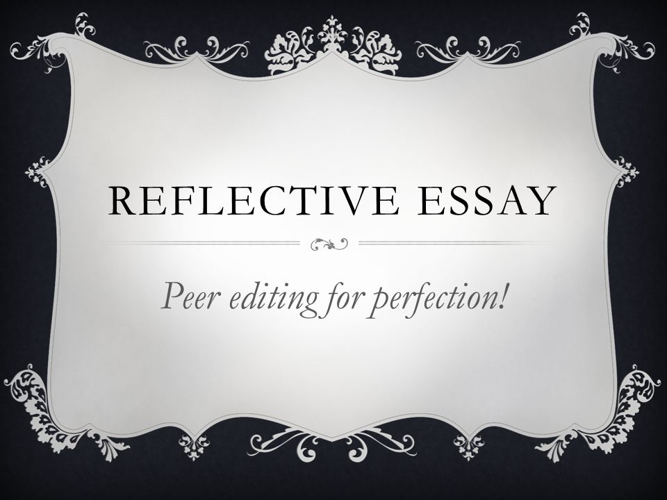 REFLECTIVE ESSAY Peer editing for perfection!