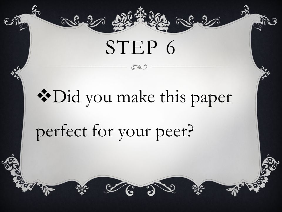 STEP 6  Did you make this paper perfect for your peer