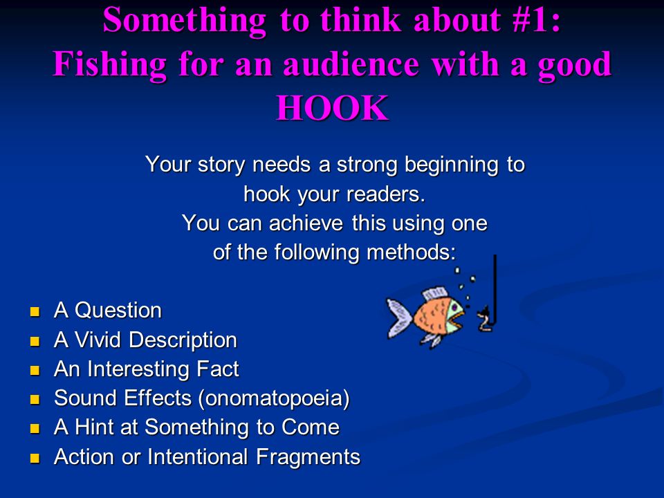 Something to think about #1: Fishing for an audience with a good HOOK Your story needs a strong beginning to hook your readers.